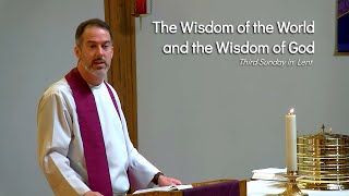 The Wisdom of the World and the Wisdom of God — Third Sunday in Lent [upl. by Nottage]