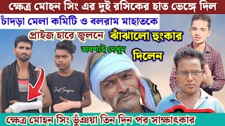 ক্ষেত্র মোহন সিং এর দুই রসিকের হাত ভাঙ্গে দিল চাঁদড়া মেলা কমিটি  আজকের খবর [upl. by Assirram81]