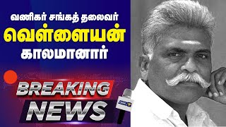 🔴 வணிகர் சங்கத் தலைவர் வெள்ளையன் காலமானார்  Vanigar Sanga Thalaivar  Vellaiyan Passed Away [upl. by Oalsecnew]