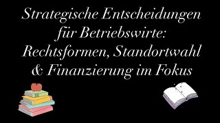 Strategische Entscheidungen für Betriebswirte Rechtsformen Standortwahl amp Finanzierung im Fokus [upl. by Rednas440]