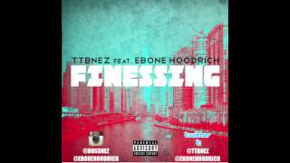 TTB NEZ FEAT EBONE HOODRICH  FINESSING [upl. by Ebonee459]