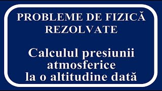 PROBLEME DE FIZICĂ REZOLVATE Calculul presiunii atmosferice la o altitudine dată [upl. by Ybloc]