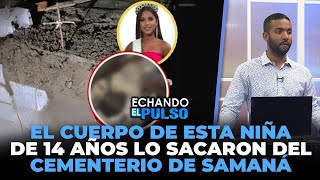 El cuerpo de esta niña de 14 años lo sacaron del cementerio de samaná  Echando El Pulso [upl. by Rocker]