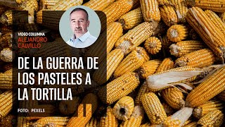 De la guerra de los pasteles a la tortilla Por Alejandro Calvillo ¬ Video columna [upl. by Urba836]