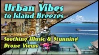 URBAN VIBES TO ISLAND BREEZES Soothing Music amp Stunning Drone Views [upl. by Bonaparte]