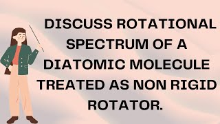 DISCUSS ROTATIONAL SPECTRUM OF A DIATOMIC MOLECULE TREATED AS NON RIGID ROTATOR mdu kuk physics [upl. by Cyrillus828]