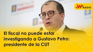 El fiscal no puede estar investigando a Gustavo Petro presidente de la CUT [upl. by Murtagh]