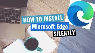 Microsoft Edge Silent Install HowTo Guide [upl. by Inuat]