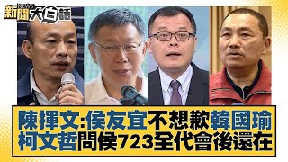 陳揮文：侯友宜不想歉韓國瑜 柯文哲問侯723全代會後還在 新聞大白話tvbstalk 20230710 [upl. by Todhunter]