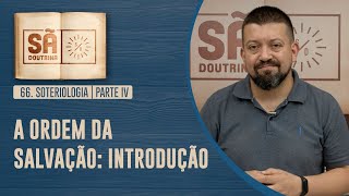 66 Soteriologia  Parte IV  A Ordem da Salvação Introdução  Sã Doutrina [upl. by Pul]