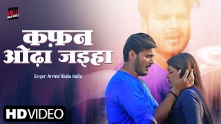 video  कफ़न ओढ़ा जइहा  Arvind Akela Kallu  Dimpal Singh  Bhojpuri Sad Songs 2023 [upl. by Nlyak449]