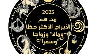 2025 من هم الأبراج الأكثر حظًا ومالاquot وزواجا quotوسفراquot؟ [upl. by Odlaumor]