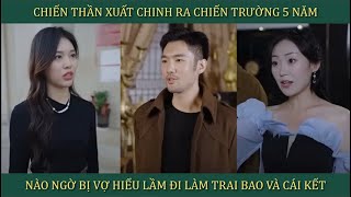 Chiến Thần xuất chinh ra nước ngoài 5 năm nào ngờ bị vợ hiểu nhầm là đi làm trai bao và cái kết [upl. by Euqinaj529]