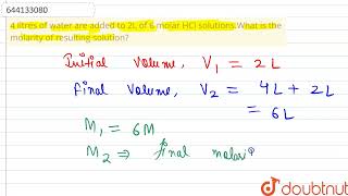 4 litres of water are added to 2L of 6 molar HCl solutionsWhat is the molarity of resulting sol [upl. by Elodea]