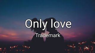 Only love  Trademark Lyrics [upl. by Annis]