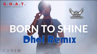 Born To Shine Diljit Dosanjh Dhol Remix  Punjabi Song Dhol Remix DJ TARUN KALANAUR [upl. by Mackie]