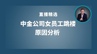 中金公司女员工跳楼的原因分析 【直播精选】第540期 [upl. by Sivaj]