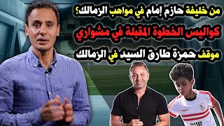 من خليفة حازم إمام في مواهب الزمالك؟  وخطوتي المقبلة محسوبة  وموقف حمزة طارق السيد [upl. by Fax]