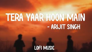 TERA YAAR HOON MAIN ARIJIT SINGH LOFI SLOWED  REVERB USE HEADPHONES TO FILL THIS SONG [upl. by Perry]