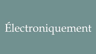 How to Pronounce Électroniquement Electronically Correctly in French [upl. by Marnia]