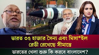 ভারত ৩৫ হাজার সৈন্য এবং মিসাইল রেডী রেখেছে সীমান্তে ভারতের খেলা শুরু কি করবে বাংলাদেশ [upl. by Geminius274]