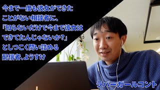 今まで一度も彼女ができたことがない相談者に、「知らないだけで今まで彼女はできてたんじゃないか？」としつこく問い詰める配信者、ようすけ【ラバーガールコント】 [upl. by Enyrehtak549]