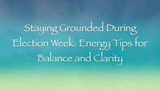 Staying Grounded During Election Week Energy Tips for Balance and Clarity [upl. by Jonathon914]