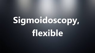 Sigmoidoscopy flexible  Medical Meaning and Pronunciation [upl. by Anyela]