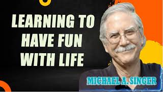 Michael Singer  Learning to Have Fun with Life [upl. by Earvin520]