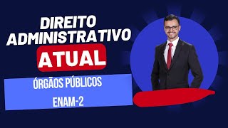 DIREITO ADMINISTRATIVO ATUAL  Órgãos Públicos  Enam2 [upl. by Sebastiano]