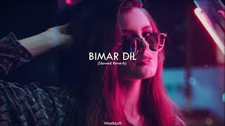 Bimar Dil  Slowed Reverb  Song [upl. by Ytitsahc791]