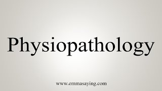 How To Say Physiopathology [upl. by Anwahsat]