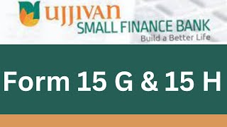 Form 15 G and 15 H  ujjivan small finance bank [upl. by Niras]