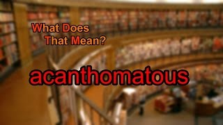 What does acanthomatous mean [upl. by Enirehtahc]