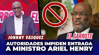 Johnny Vásquez  Autoridades impiden la entrada del Ministro Haitiano Ariel Henry  El Garrote [upl. by Fawcette611]