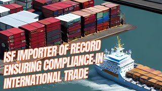 ISF Importer of Record  Ensuring Compliance in International Trade [upl. by Jeanne264]