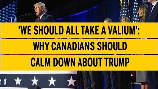 We should all take a valium Why Canadians should calm down about Trump [upl. by Eilsil]