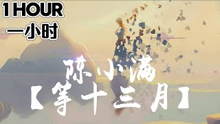 【1 HOUR 一小时】陈小滿  等十三月『DENG SHI SAN YUE』ĐỢI ĐẾN THÁNG 13 LYRICS PINYIN 简体拼音动态歌词 [upl. by Arramas279]