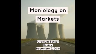 Moniology On Markets Uranium Sector Review December 2 2018 [upl. by Rodnas]