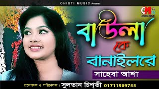 Baula Ke Banailo Re। Saheba Asa। বাউলা কে বানাইলো রে। সাহেবা আশা হাছন রাজার গান। Chisti Music 2023 [upl. by Lowson661]