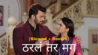 Tharla Tar Mag  ठरलं तर मग  Slowed  Reverb Marathi Song [upl. by Sarat]