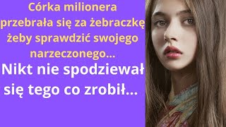 Córka milionera przebrała się za żebraczkę żeby sprawdzić swojego narzeczonego… nikt nie spodziewał [upl. by Lud903]