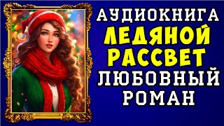 😱 АУДИОКНИГА ЛЮБОВНЫЙ РОМАН ЛЕДЯНОЙ РАССВЕТ 😱 ПОЛНАЯ ВЕРСИЯ 😱 [upl. by Milburn]