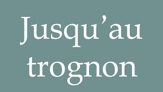 How to Pronounce Jusqu’au trognon To the core Correctly in French [upl. by Cynthia67]