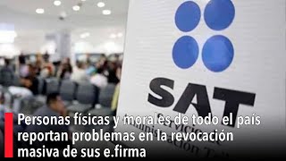 Personas físicas y morales de todo el país reportan problemas en la revocación masiva de sus efirma [upl. by Onitnelav]