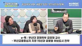 부산금융중심지 지정 15년과 글로벌 허브도시 전략 김영재의 e톡부산MBC 자갈치아지매 240304 [upl. by Ardnwahsal681]