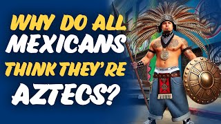 Why do all Mexicans think they are Aztecs [upl. by Eiramaliehs]