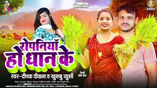 रोपनिया हो धान के  Deepak Deewana amp Khushbu Khushi  Ropaniya Ho Dhan Ke  Ropani Dhobi Geet 2024 [upl. by Vas]