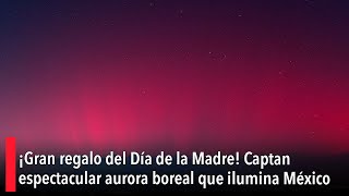 ¡Gran regalo del Día de la Madre Captan espectacular aurora boreal que ilumina México [upl. by Anoel]