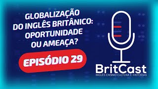 BritCast  Ep 29  A Globalização da Língua Inglesa  Ameaça ou Oportunidade para o Inglês Britânico [upl. by Lawson406]